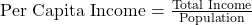 \text{Per Capita Income} = \frac{\text{Total Income}}{\text{Population}}